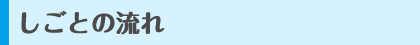 しごとの流れ